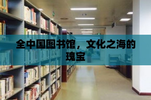 全中國圖書館，文化之海的瑰寶