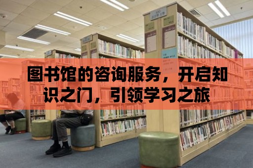 圖書館的咨詢服務(wù)，開啟知識之門，引領(lǐng)學(xué)習(xí)之旅