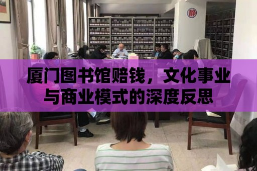 廈門圖書館賠錢，文化事業(yè)與商業(yè)模式的深度反思