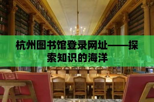 杭州圖書館登錄網址——探索知識的海洋