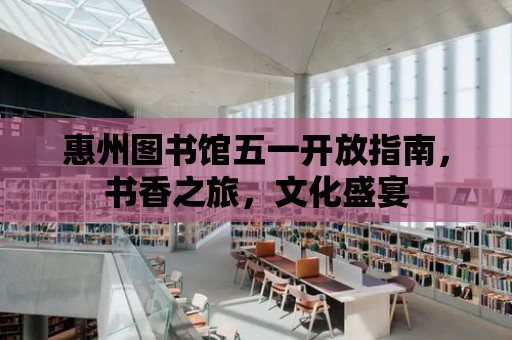 惠州圖書館五一開放指南，書香之旅，文化盛宴