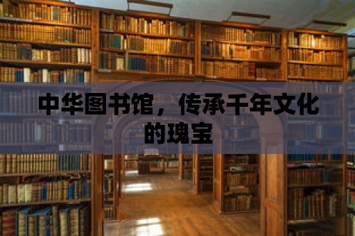 中華圖書館，傳承千年文化的瑰寶