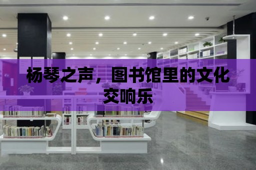 楊琴之聲，圖書館里的文化交響樂