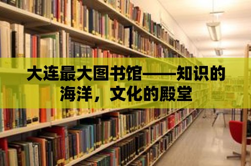 大連最大圖書館——知識的海洋，文化的殿堂