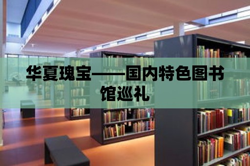 華夏瑰寶——國內特色圖書館巡禮