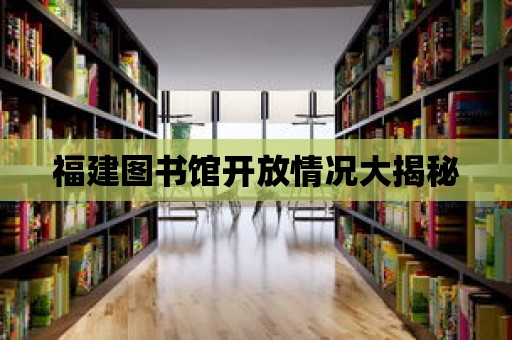 福建圖書館開放情況大揭秘