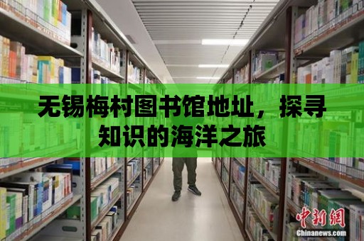 無錫梅村圖書館地址，探尋知識的海洋之旅