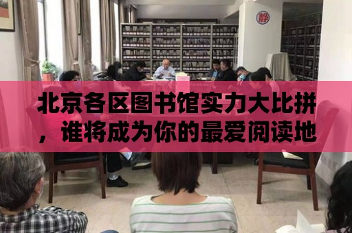 北京各區圖書館實力大比拼，誰將成為你的最愛閱讀地？