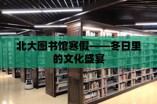 北大圖書館寒假——冬日里的文化盛宴