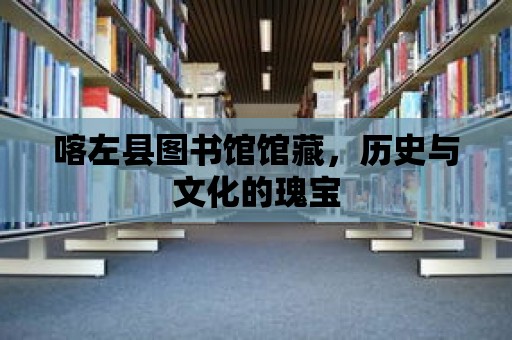 喀左縣圖書館館藏，歷史與文化的瑰寶