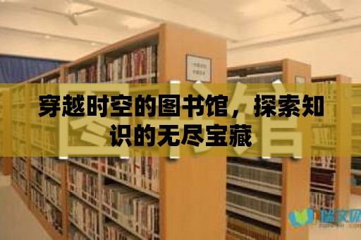 穿越時空的圖書館，探索知識的無盡寶藏