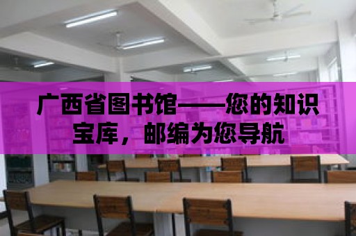 廣西省圖書館——您的知識寶庫，郵編為您導(dǎo)航