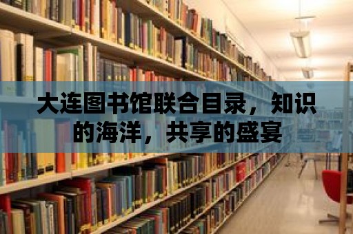 大連圖書館聯合目錄，知識的海洋，共享的盛宴