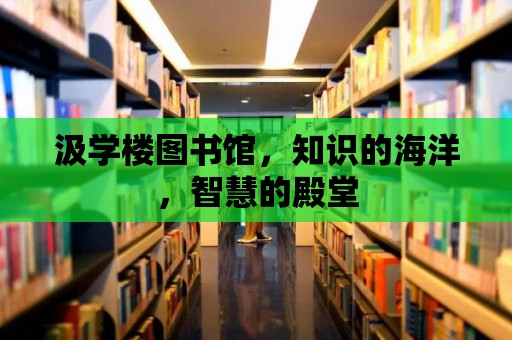 汲學樓圖書館，知識的海洋，智慧的殿堂