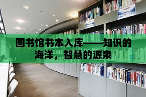 圖書館書本入庫——知識的海洋，智慧的源泉