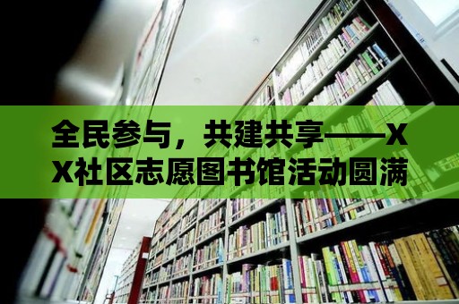 全民參與，共建共享——XX社區(qū)志愿圖書館活動(dòng)圓滿落幕