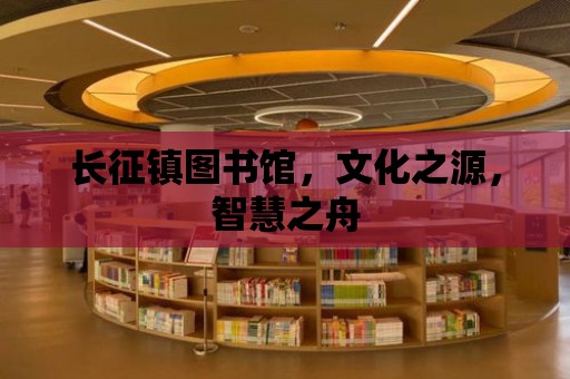 長征鎮(zhèn)圖書館，文化之源，智慧之舟