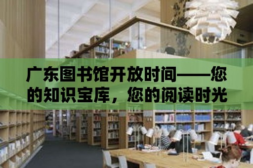 廣東圖書館開放時間——您的知識寶庫，您的閱讀時光