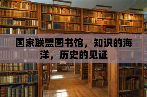 國(guó)家聯(lián)盟圖書館，知識(shí)的海洋，歷史的見證