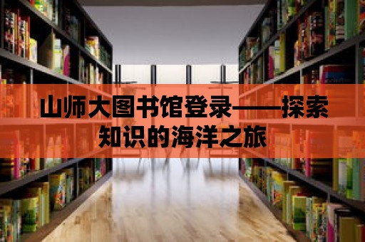 山師大圖書(shū)館登錄——探索知識(shí)的海洋之旅