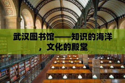 武漢圖書館——知識的海洋，文化的殿堂