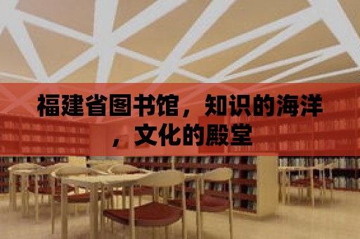 福建省圖書館，知識的海洋，文化的殿堂