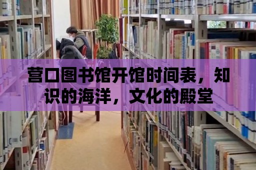 營口圖書館開館時間表，知識的海洋，文化的殿堂