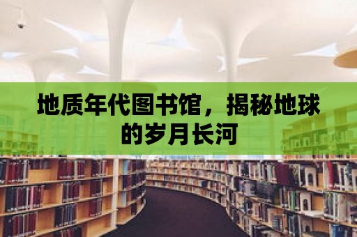 地質(zhì)年代圖書(shū)館，揭秘地球的歲月長(zhǎng)河