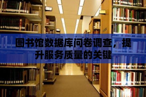 圖書館數據庫問卷調查，提升服務質量的關鍵