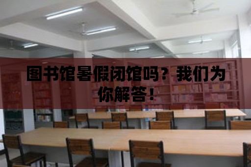 圖書館暑假閉館嗎？我們?yōu)槟憬獯穑?>
						</div>
						<div   id=