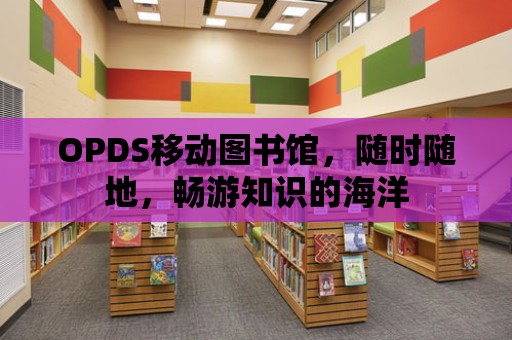 OPDS移動圖書館，隨時(shí)隨地，暢游知識的海洋