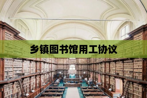 鄉(xiāng)鎮(zhèn)圖書館用工協(xié)議