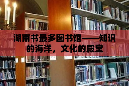 湖南書最多圖書館——知識的海洋，文化的殿堂