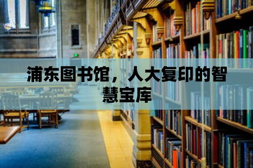 浦東圖書館，人大復印的智慧寶庫