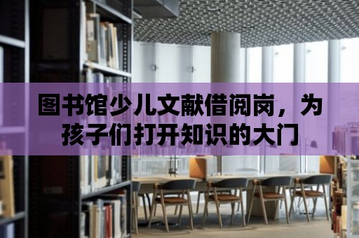 圖書館少兒文獻借閱崗，為孩子們打開知識的大門