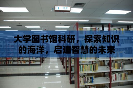 大學圖書館科研，探索知識的海洋，啟迪智慧的未來