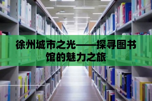 徐州城市之光——探尋圖書館的魅力之旅