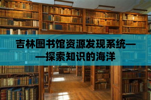 吉林圖書館資源發現系統——探索知識的海洋