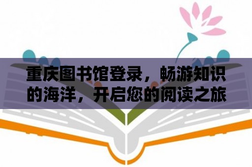 重慶圖書館登錄，暢游知識的海洋，開啟您的閱讀之旅