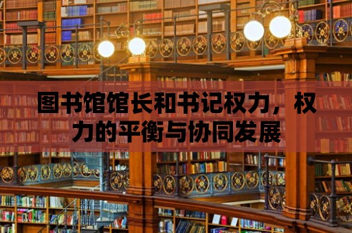 圖書館館長和書記權力，權力的平衡與協同發展