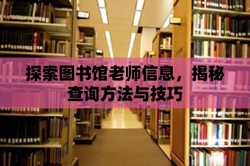 探索圖書(shū)館老師信息，揭秘查詢方法與技巧