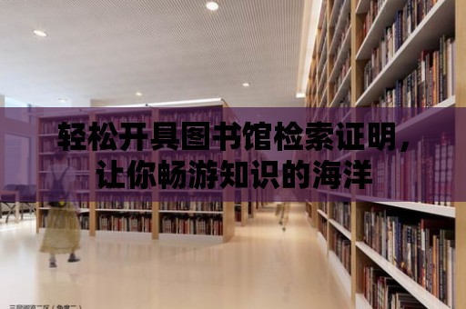 輕松開具圖書館檢索證明，讓你暢游知識的海洋