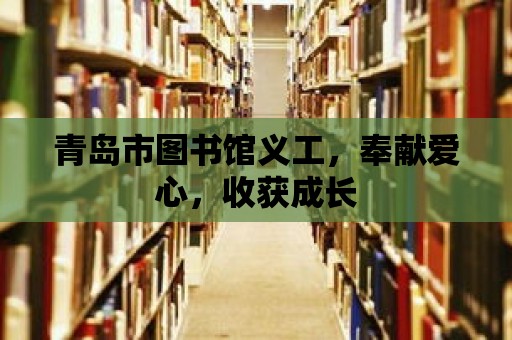 青島市圖書館義工，奉獻愛心，收獲成長