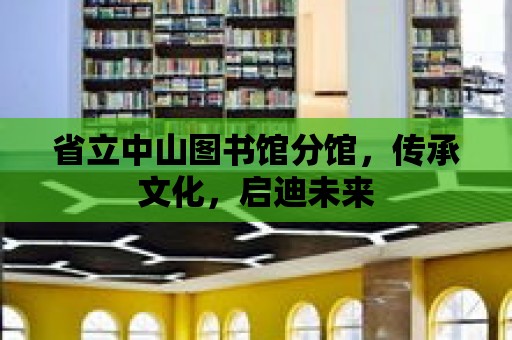 省立中山圖書館分館，傳承文化，啟迪未來