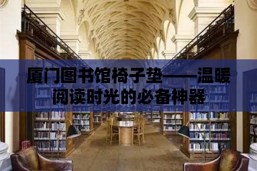 廈門圖書館椅子墊——溫暖閱讀時光的必備神器