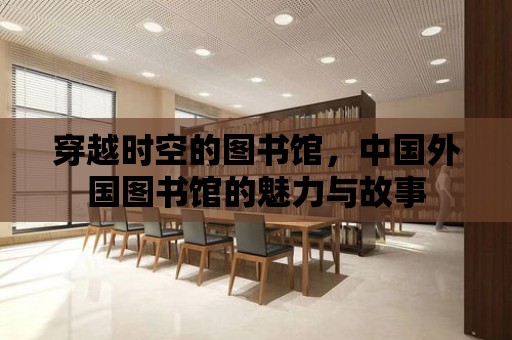 穿越時空的圖書館，中國外國圖書館的魅力與故事