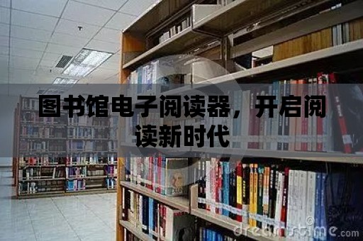 圖書館電子閱讀器，開啟閱讀新時代