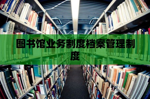 圖書館業務制度檔案管理制度