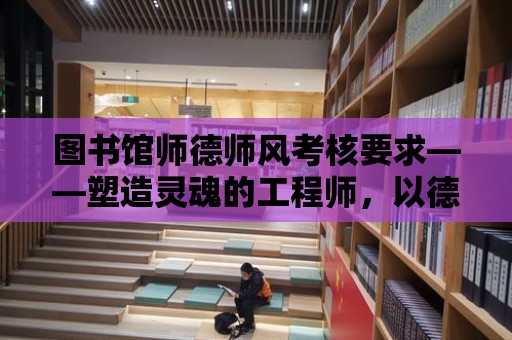 圖書館師德師風(fēng)考核要求——塑造靈魂的工程師，以德為先