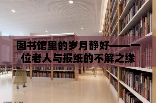 圖書館里的歲月靜好——一位老人與報紙的不解之緣